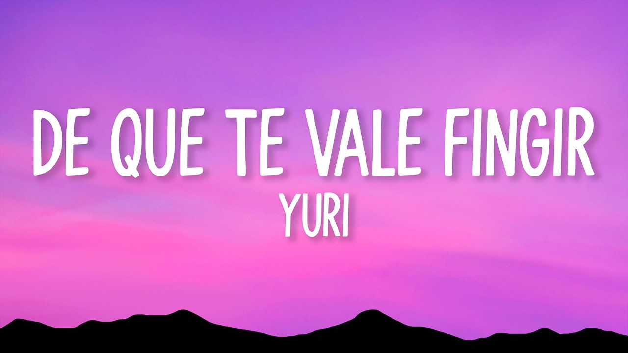 Yuri - De Que Te Vale Fingir (Letra)