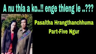 A nu thla a ko.!!! Pasaltha Hrangthanchhuma part-Five Ngur khua.