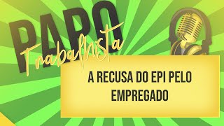 👉O empregado pode recusar usar o EPI?