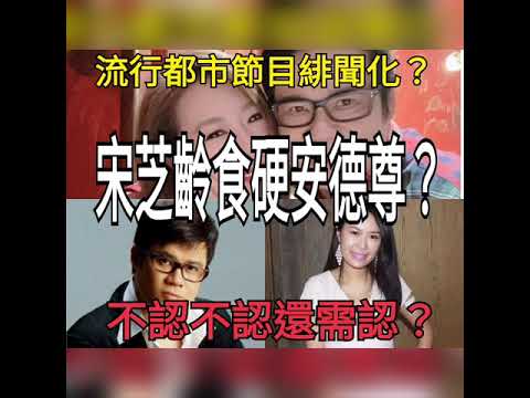 宋芝齡食硬安德尊？不認不認還需認？流行都市節目緋聞化？