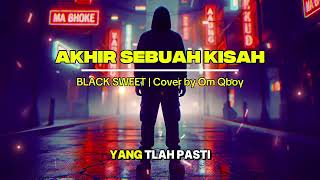 AKHIR SEBUAH KISAH - BLACK SWEET | Cover by Om Qboy