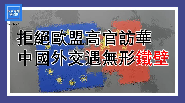 拒绝欧盟高官访华，中国外交遇无形铁壁  |  张修杰天高海阔  20230706 - 天天要闻