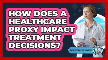 How Does A Healthcare Proxy Impact Treatment Decisions?