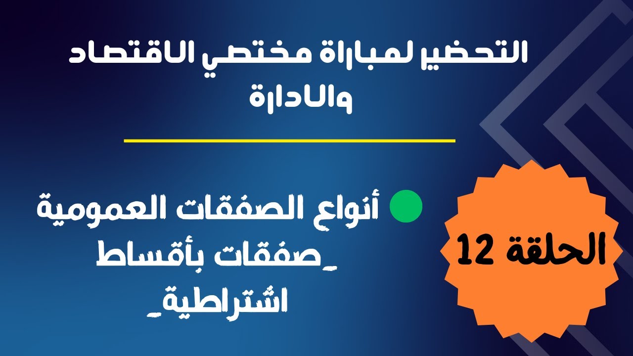 الحلقة 12 : التحضير لمباراة مختصي الإقتصاد والإدارة (أنواع الصفقات العمومية : صفقات بأقساط اشتراطية)