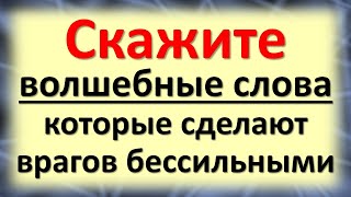 Скажите волшебные слова, которые сделают врагов бессильными. Как помочь себе и защититься от злобы