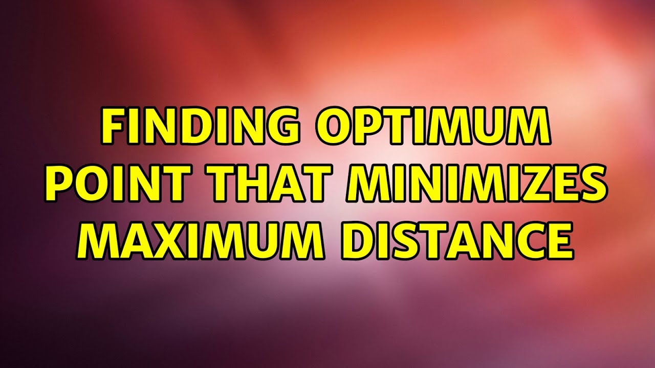 Finding optimum point that minimizes maximum distance - YouTube