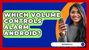 Which Volume Controls Alarm Android? - Be App Savvy