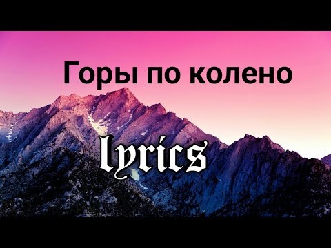 Горы по колено(lyrics)