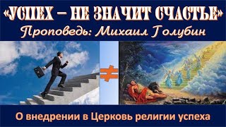 УСПЕХ - НЕ ЗНАЧИТ СЧАСТЬЕ (Проповедь) Михаил Голубин