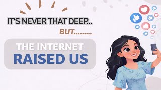 The Internet Raised Us (And It Shows)