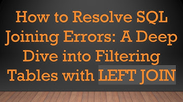 How to Resolve SQL Joining Errors: A Deep Dive into Filtering Tables with LEFT JOIN