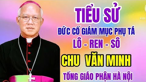 🔴 TIỂU SỬ ĐỨC CHA CỐ LÔ- REN - SÔ CHU VĂN MINH - GMPT TỔNG GIÁO PHẬN HÀ NỘI 