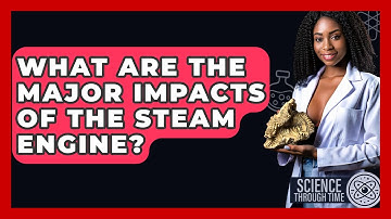 What Are The Major Impacts Of The Steam Engine? - Science Through Time
