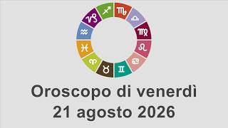 Oroscopo di venerdì 21 agosto 2026