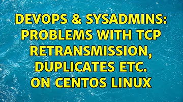 DevOps & SysAdmins: Problems with TCP retransmission, duplicates etc. on CentOS Linux