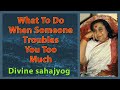 What to do when someone troubles you too much  divine sahajyog