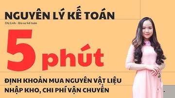HỌC NHANH ĐỊNH KHOẢN MUA NGUYÊN VẬT LIỆU NHẬP KHO, CHI PHÍ VẬN CHUYỂN (HIỂU BÀI TRONG 5 PHÚT)
