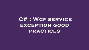 C# : Wcf service exception good practices
