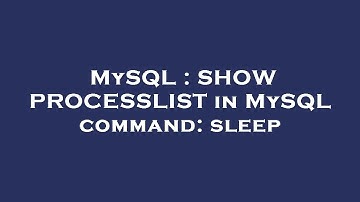 MySQL : SHOW PROCESSLIST in MySQL command: sleep