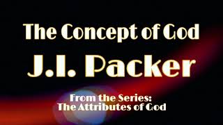 The Concept of God, Part 1 - Dr. J.I. Packer