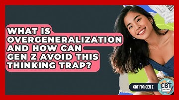 What Is Overgeneralization And How Can Gen Z Avoid This Thinking Trap? - CBT for Gen Z