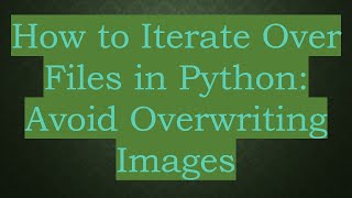 How to Iterate Over Files in Python: Avoid Overwriting Images