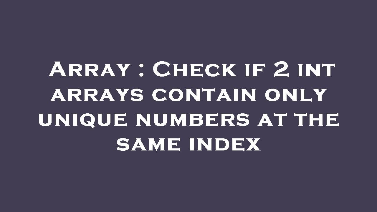 array-check-if-2-int-arrays-contain-only-unique-numbers-at-the-same