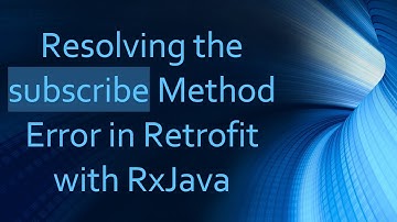 Resolving the subscribe Method Error in Retrofit with RxJava