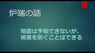 2022年3月21日【炉端の話】地震の予知はできないが、被害を防ぐことはできる