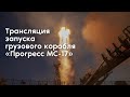 Трансляция запуска грузового корабля «Прогресс МС-17»