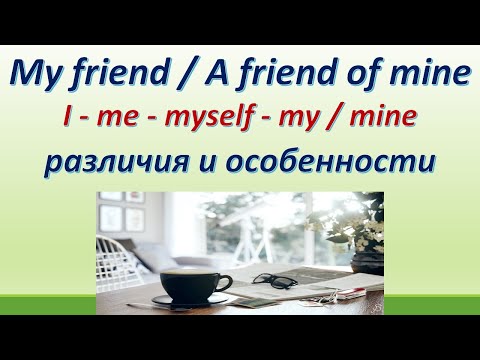 L 135. My friend / A friend of mine /различия/ особенности / I - me - my/mine - myself/