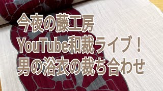 今夜の藤工房　Youtube和裁ライブ！　男の浴衣の裁ち合わせ