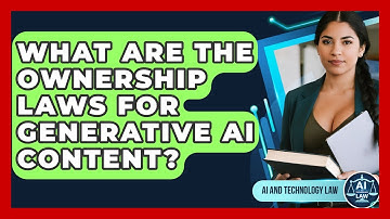 What Are The Ownership Laws For Generative AI Content? - AI and Technology Law