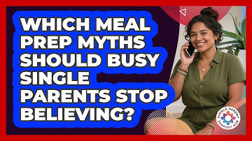 Which Meal Prep Myths Should Busy Single Parents Stop Believing? - Single Parent Support Hub