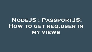 NodeJS : PassportJS: How to get req.user in my views