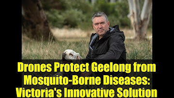 Drones Protect Geelong from Mosquito-Borne Diseases: Victoria