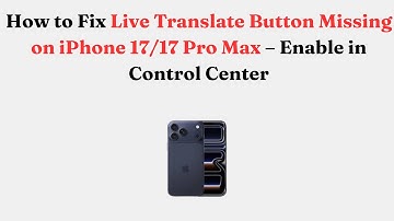 How to Fix Live Translate Button Missing on iPhone 17/17 Pro Max – Enable in Control Center