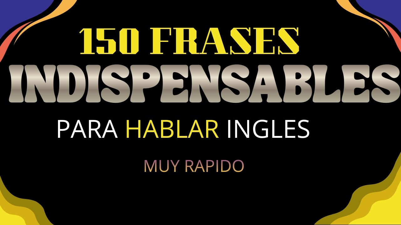 150 FRASES INDISPENSABLES PARA HABLAR INGLES MUY RAPIDO