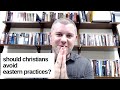 Should Christians Avoid Eastern Practices?