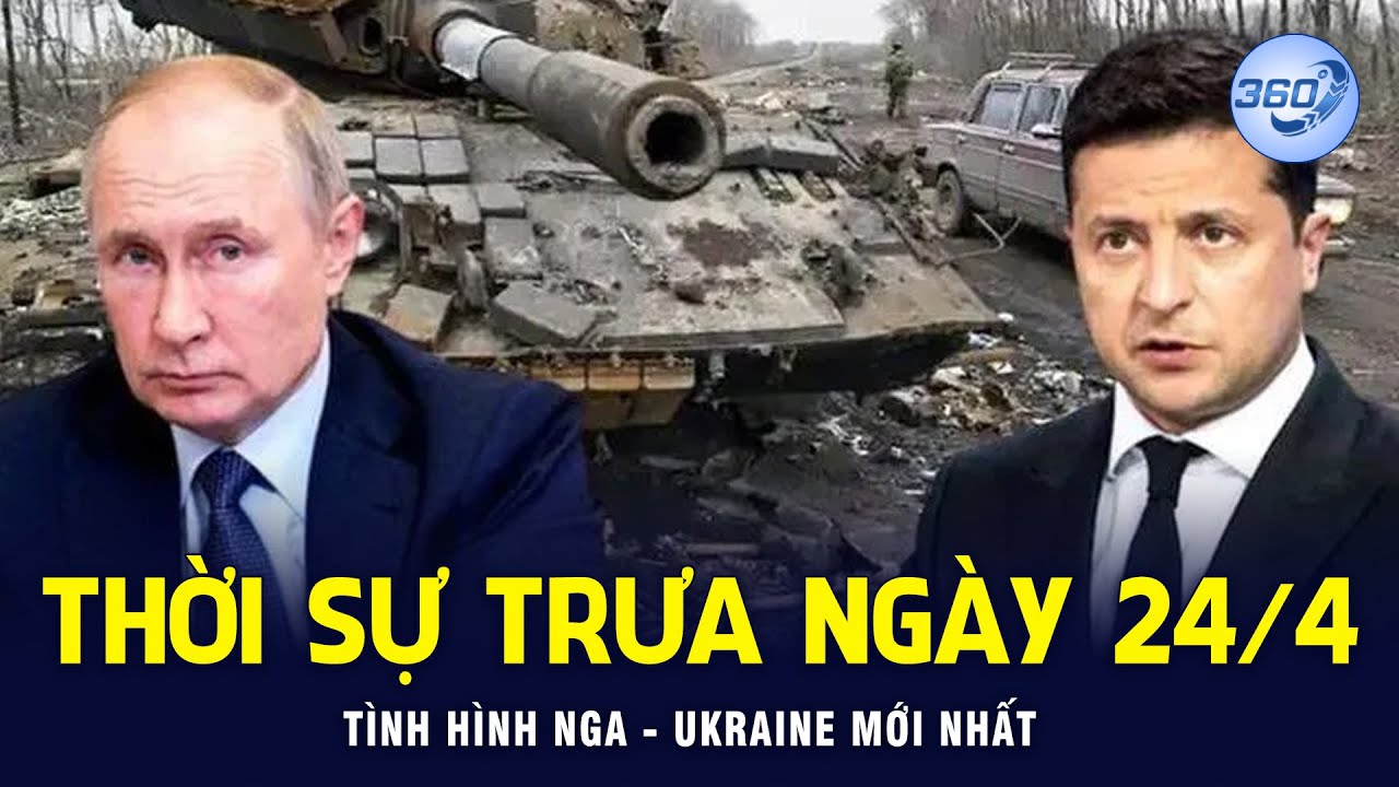 THỜI SỰ TRƯA NGÀY 24/4/2022 | Tình hình Nga – Ukraine mới nhất |  Chuyển Động 360