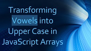 Transforming Vowels into Upper Case in JavaScript Arrays