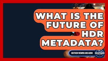 What Is The Future Of HDR Metadata? - NextGen Viewing and Audio