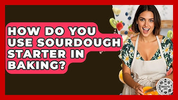 How Do You Use Sourdough Starter In Baking? - The Skillful Chef