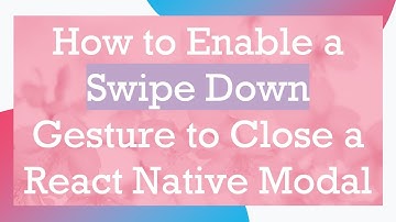 How to Enable a Swipe Down Gesture to Close a React Native Modal