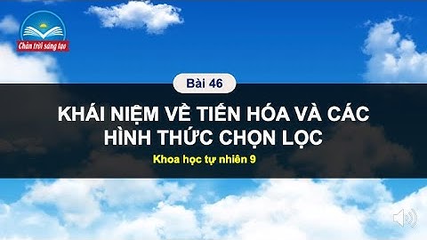 KHTN 9 | Bài 46. KHÁI NIỆM VỀ TIẾN HÓA VÀ CÁC HÌNH THỨC CHỌN LỌC