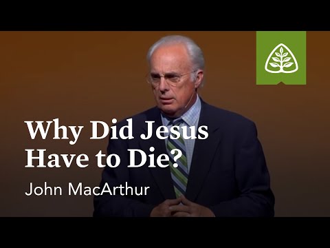 John Macarthur: Why Did Jesus Have To Die