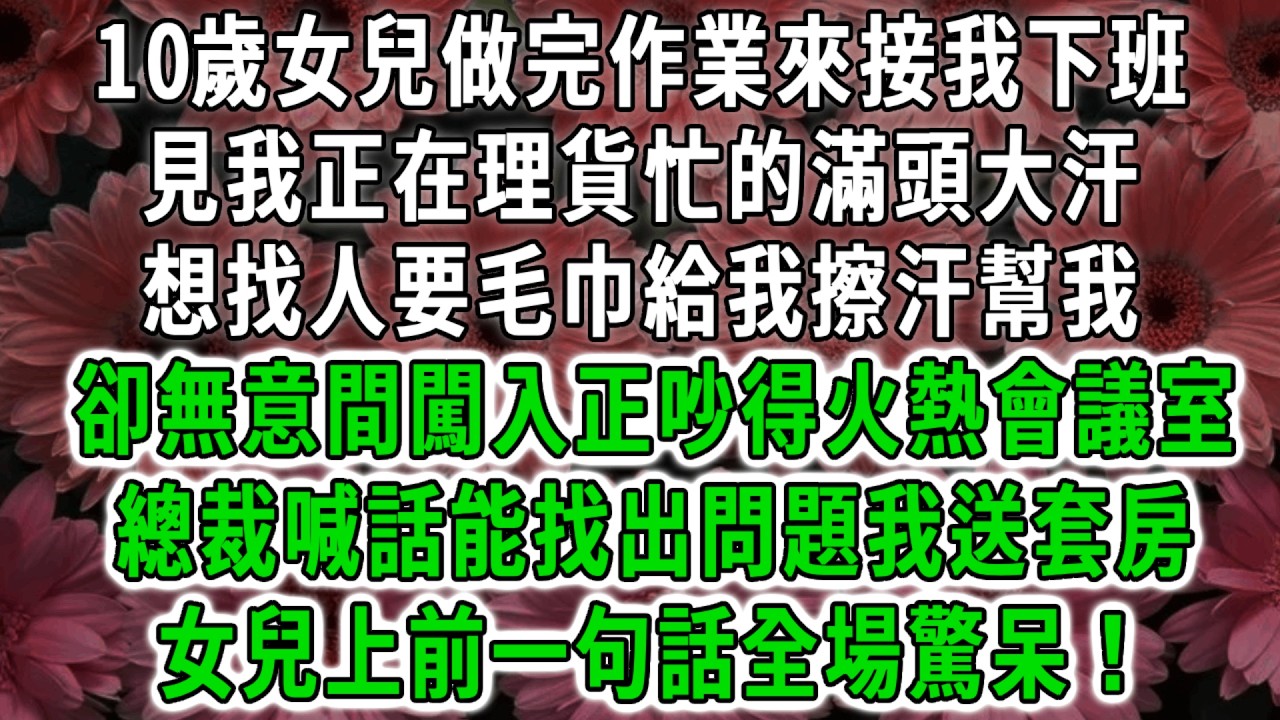 10歲女兒做完作業來接我下班，見我正在理貨忙的滿頭大汗，想找人要毛巾給我擦汗幫我，卻無意間闖入正吵得火熱會議室，誰能找出招標翻車問題我送套房，女兒上前一句話全場驚呆！#荷上清風 #爽文