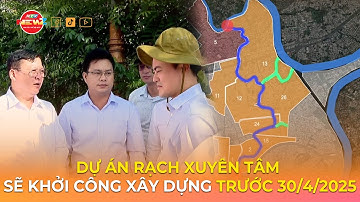 DỰ ÁN RẠCH XUYÊN TÂM SẼ KHỞI CÔNG XÂY DỰNG TRƯỚC 30/4/2025