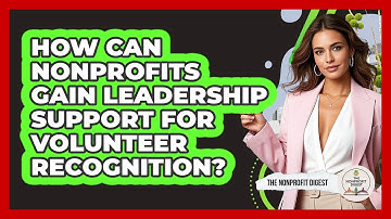 How Can Nonprofits Gain Leadership Support For Volunteer Recognition? - The Nonprofit Digest