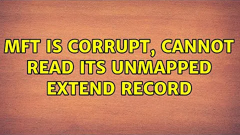 MFT is corrupt, cannot read its unmapped extend record (2 Solutions!!)